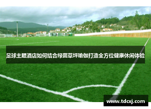 足球主题酒店如何结合绿茵草坪瑜伽打造全方位健康休闲体验
