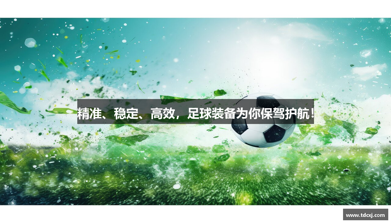 精准、稳定、高效，足球装备为你保驾护航！
